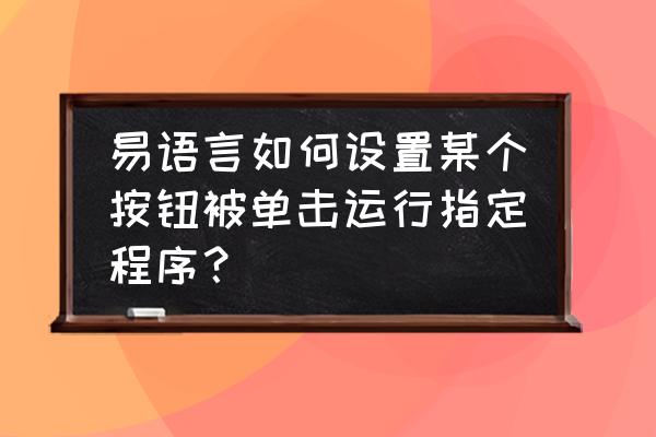 易语言怎么单击按钮实现开关 易语言如何设置某个按钮被单击运行指定程序？