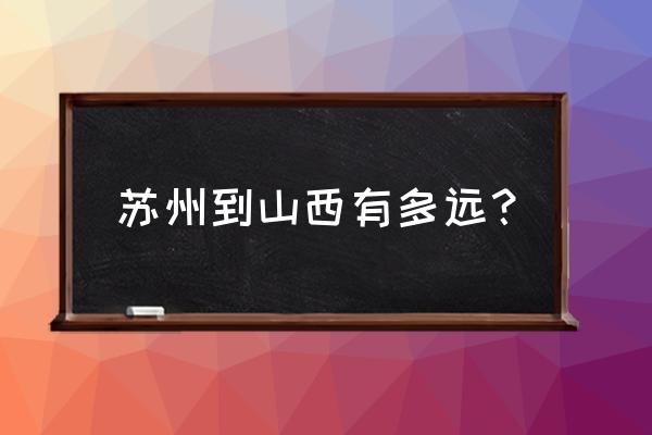 苏州离太原多少公里 苏州到山西有多远？