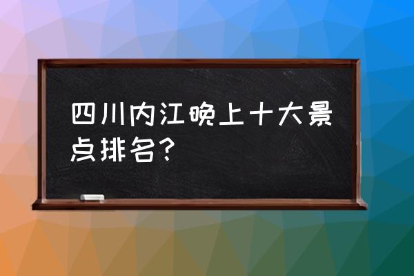 内江市有哪些地方好玩 四川内江晚上十大景点排名？