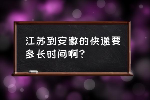 无锡快递几天到安徽宿州 江苏到安徽的快递要多长时间啊？