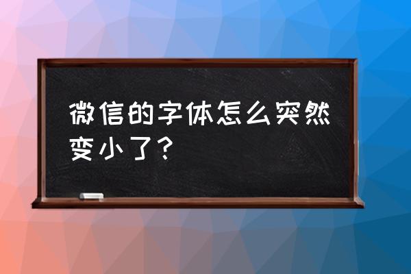 微信的窗口字体变小了怎么办 微信的字体怎么突然变小了？