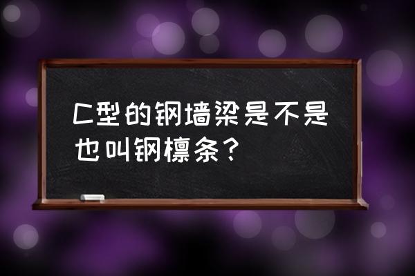 c型钢设备是由哪些结构组成的呢 C型的钢墙梁是不是也叫钢檩条？