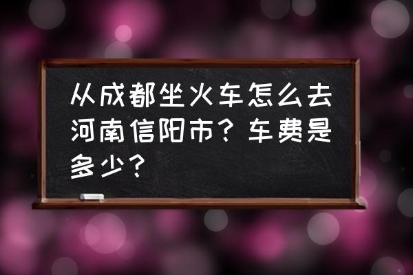 去信阳怎么坐车 从成都坐火车怎么去河南信阳市？车费是多少？