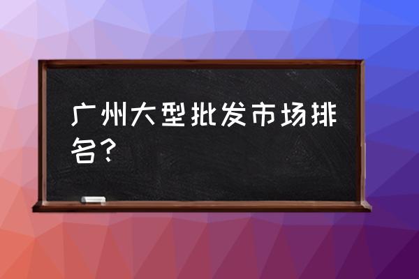 广州男装批发市场排名第几 广州大型批发市场排名？