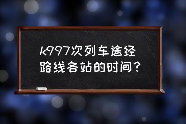 镇赉到白城几站地火车 k997次列车途经路线各站的时间？