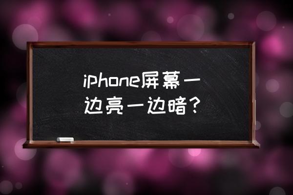 苹果手机一边亮一边暗是什么原因 iphone屏幕一边亮一边暗？