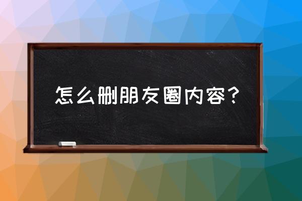 怎样删除微信朋友圈动态 怎么删朋友圈内容？