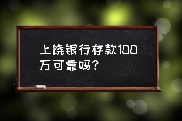 上饶银行怎么样 上饶银行存款100万可靠吗？