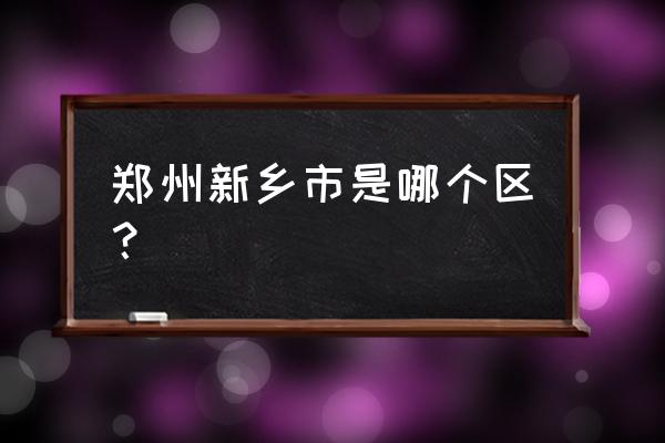 新乡属于郑州吗 郑州新乡市是哪个区？