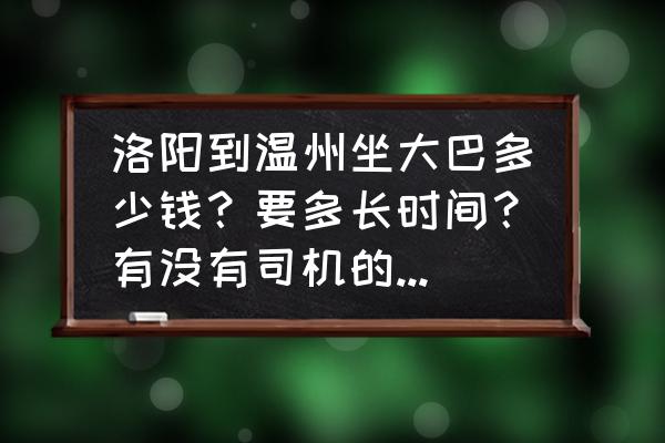 洛阳到温州要多少钱一个月 洛阳到温州坐大巴多少钱？要多长时间？有没有司机的电话号码？谢谢了？