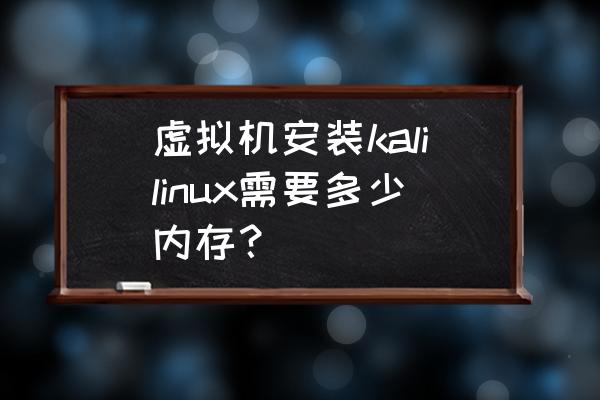 linux虚拟机80g够用吗 虚拟机安装kalilinux需要多少内存？