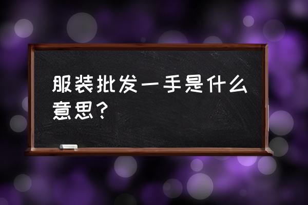 杭州童装批发是一手的吗 服装批发一手是什么意思？