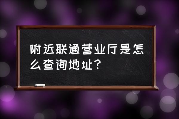 洛阳宝龙联通营业厅在哪里 附近联通营业厅是怎么查询地址？