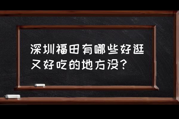 深圳哪里有顺德美食街 深圳福田有哪些好逛又好吃的地方没？