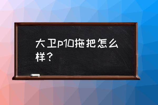 大卫拖把批发价格是多少 大卫p10拖把怎么样？