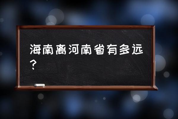 从新乡到海南开车去多少时间 海南离河南省有多远？