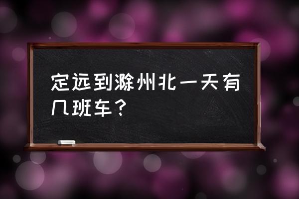 滁州到定远最早汽车几点发车 定远到滁州北一天有几班车？