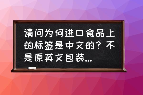 进口食品直接翻译标签可以吗 请问为何进口食品上的标签是中文的？不是原英文包装贴中文白色标签，而是直接就是中文的标签贴在上面？