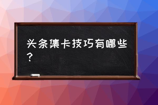 今日头条发字卡怎么集 头条集卡技巧有哪些？