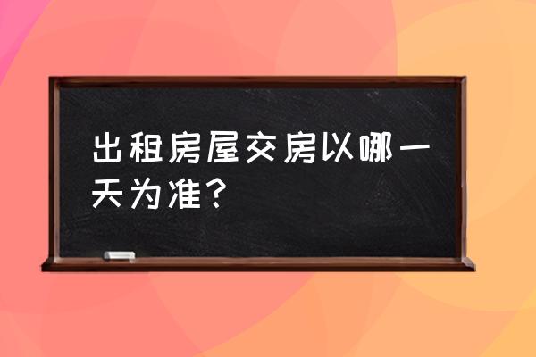 如何认定租赁房屋是否实际交付 出租房屋交房以哪一天为准？