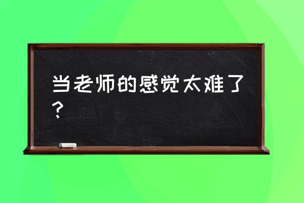 想在衡水当老师难吗 当老师的感觉太难了？