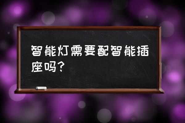 智能家居需要智能插座吗 智能灯需要配智能插座吗？