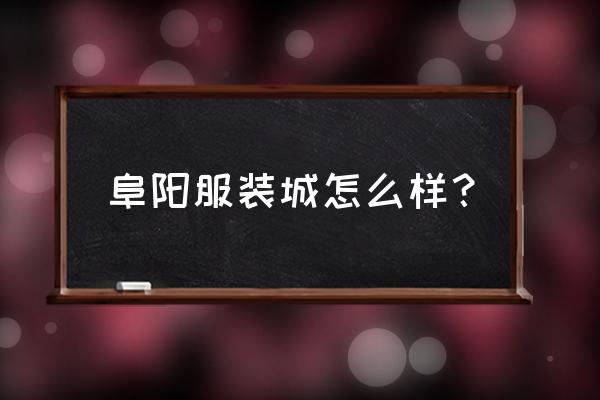 阜阳临沂商城服装区在哪 阜阳服装城怎么样？