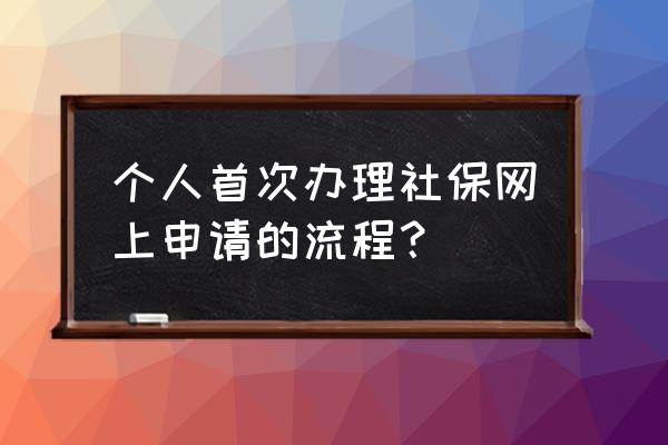 郑州社保卡怎样网上办理 个人首次办理社保网上申请的流程？