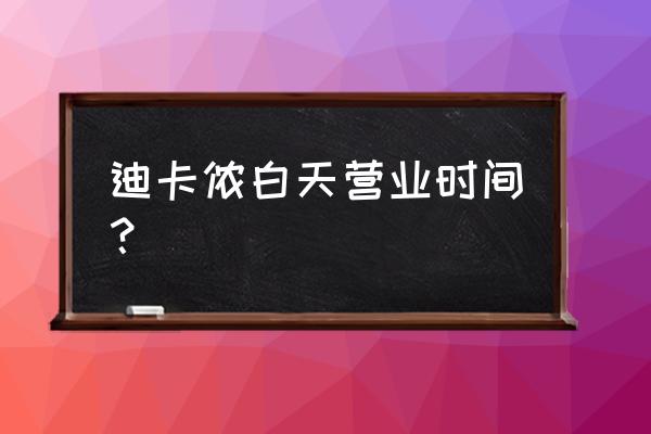 四平迪卡侬初几几开门时间 迪卡侬白天营业时间？