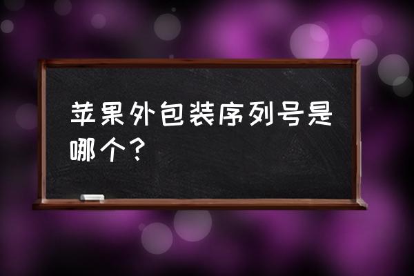 苹果手机串号写在哪 苹果外包装序列号是哪个？