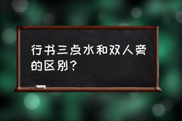 行书如何写三点水 行书三点水和双人旁的区别？