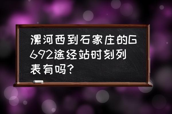 漯河发石家庄汽车几点 漯河西到石家庄的G692途经站时刻列表有吗？