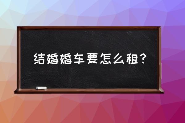 日照婚车租赁注意事项有哪些 结婚婚车要怎么租？