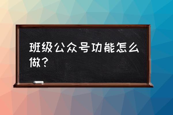 如何注册班级微信公众号 班级公众号功能怎么做？