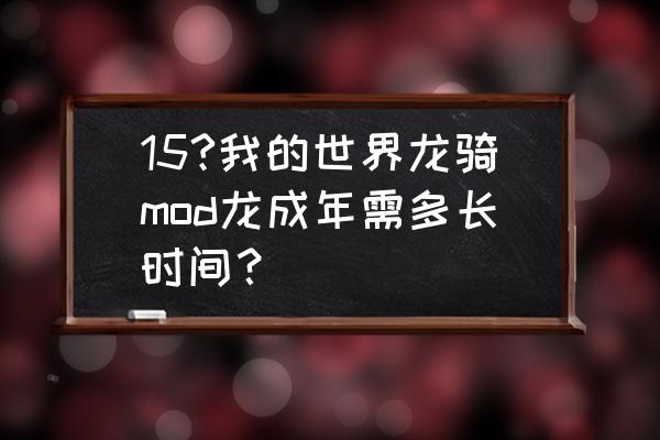 我的世界龙骑士以太龙怎么 15?我的世界龙骑mod龙成年需多长时间？