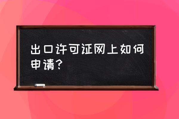 香港出口许可证要几时提供 出口许可证网上如何申请？