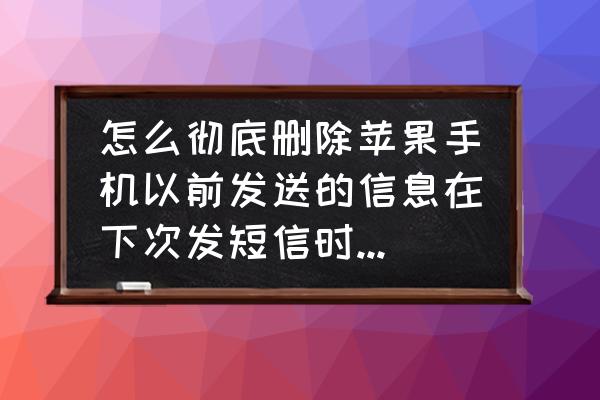 苹果手机短信怎么彻底删除记录 怎么彻底删除苹果手机以前发送的信息在下次发短信时会自动出现？