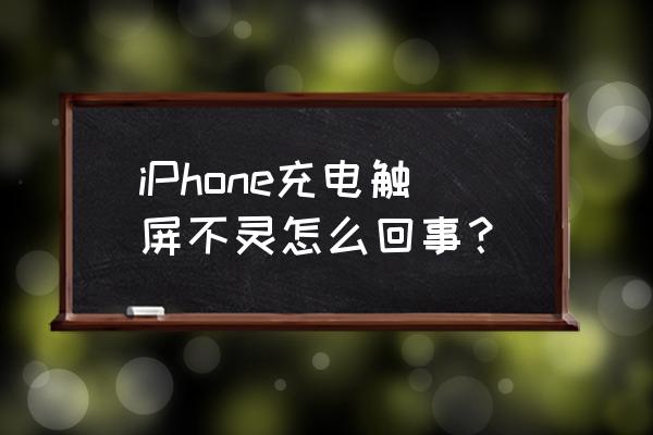 为什么苹果手机充电时不灵敏 iPhone充电触屏不灵怎么回事？