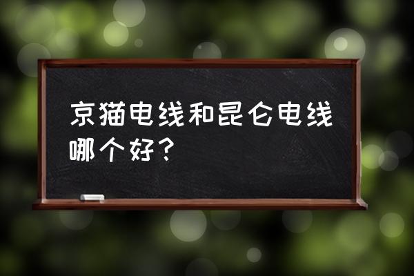 京猫新零售价格怎么样 京猫电线和昆仑电线哪个好？