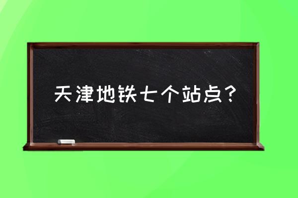 天津东站到鞍山西路怎么 天津地铁七个站点？