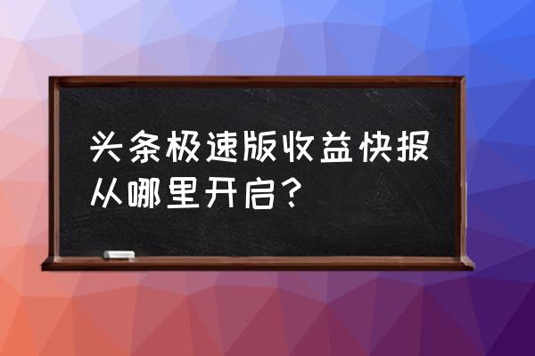 头条快报是哪家自媒体 头条极速版收益快报从哪里开启？