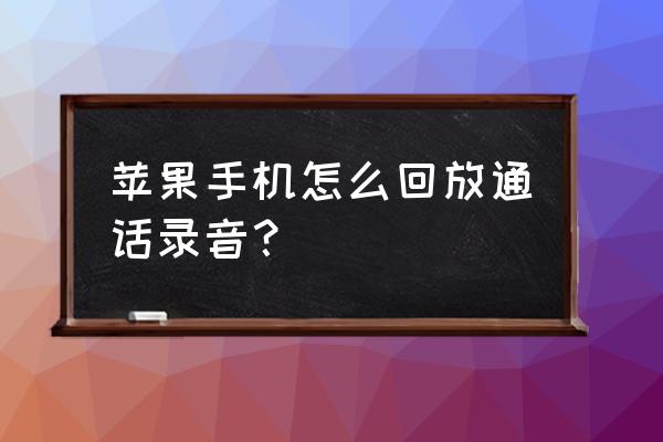 苹果手机通话记录有录音吗 苹果手机怎么回放通话录音？