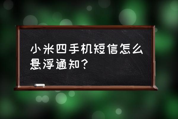 小米手机如何短信后台启动 小米四手机短信怎么悬浮通知？