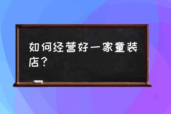 童装零售店如何运营 如何经营好一家童装店？