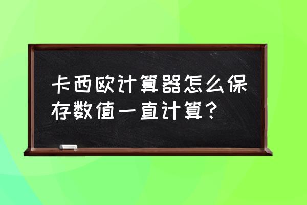 计算器怎么保留上次的数据 卡西欧计算器怎么保存数值一直计算？