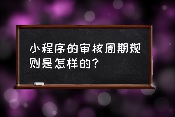 微信小程序一般要审核多久 小程序的审核周期规则是怎样的？