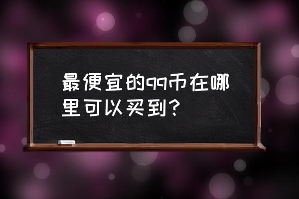 网上哪里买的q币最便宜 最便宜的qq币在哪里可以买到？