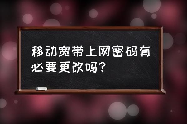 路由器需要经常改密码吗 移动宽带上网密码有必要更改吗？