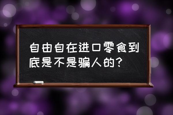 自由自在进口食品怎样 自由自在进口零食到底是不是骗人的？