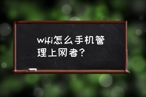 用路由器怎么管理上网用户 wifi怎么手机管理上网者？